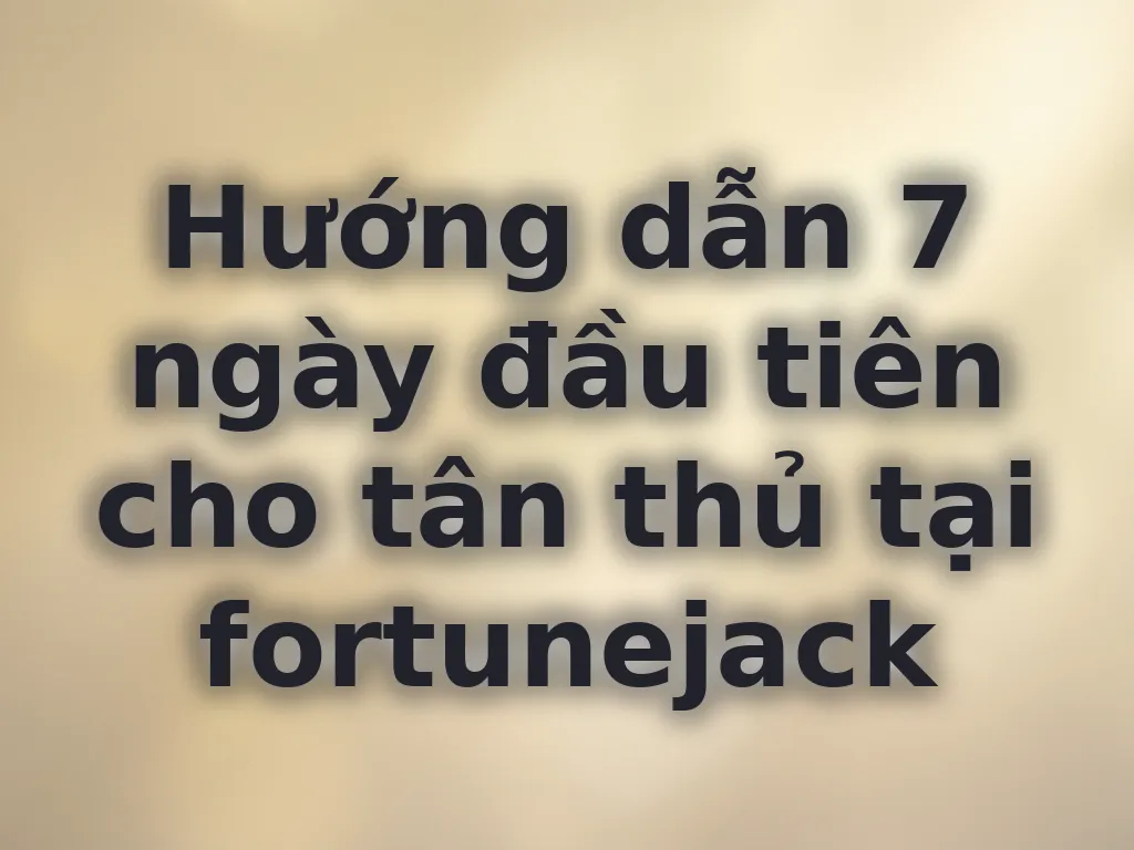 Hướng dẫn 7 ngày đầu tiên cho tân thủ